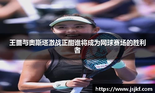王蔷与奥斯塔激战正酣谁将成为网球赛场的胜利者