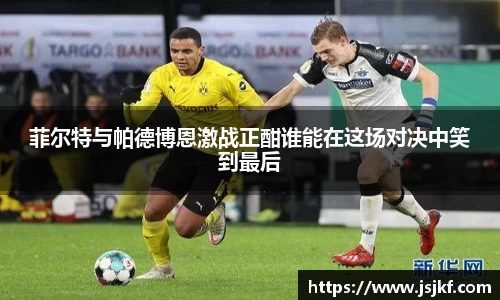 菲尔特与帕德博恩激战正酣谁能在这场对决中笑到最后